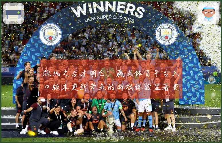 踩坑之后才明白：赢点体育平台入口版本更新带来的游戏体验显著变化