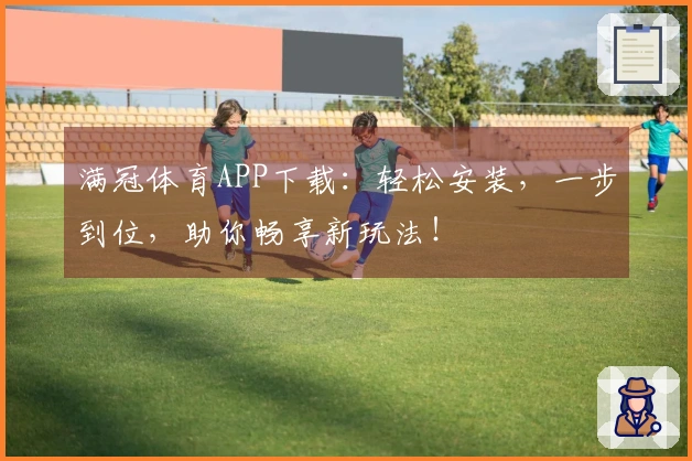 满冠体育APP下载：轻松安装，一步到位，助你畅享新玩法！