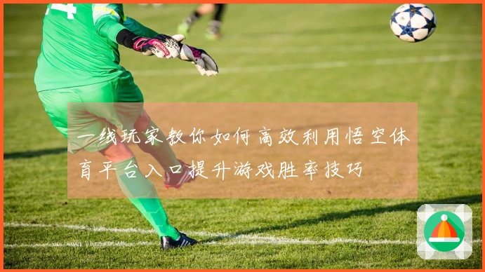 一线玩家教你如何高效利用悟空体育平台入口提升游戏胜率技巧