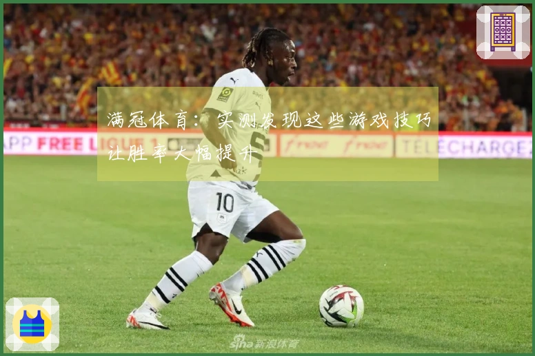 满冠体育：实测发现这些游戏技巧让胜率大幅提升