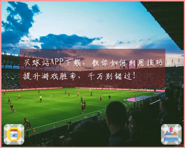 买球站APP下载，教你如何利用技巧提升游戏胜率，千万别错过！