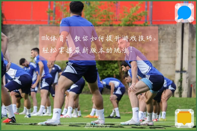 mk体育：教你如何提升游戏技巧，轻松掌握最新版本的玩法！