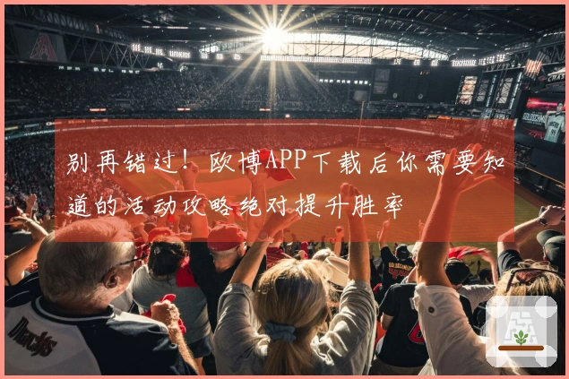 别再错过！欧博APP下载后你需要知道的活动攻略绝对提升胜率