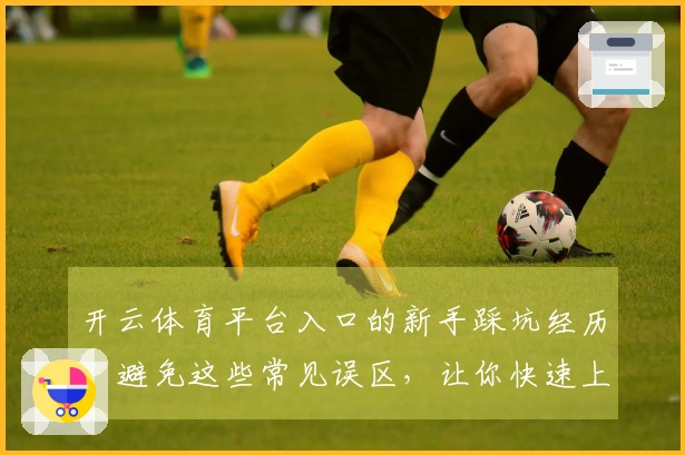 开云体育平台入口的新手踩坑经历：避免这些常见误区，让你快速上手游戏！