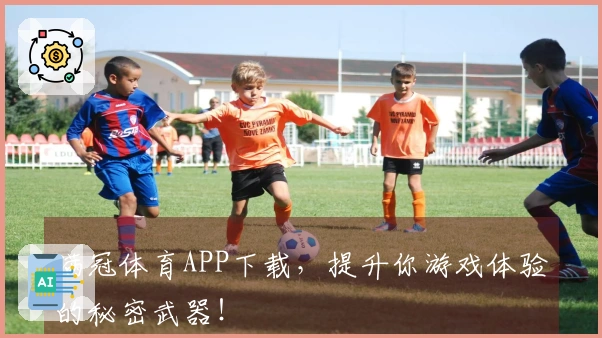 满冠体育APP下载，提升你游戏体验的秘密武器！