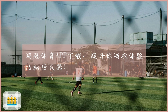满冠体育APP下载，提升你游戏体验的秘密武器！