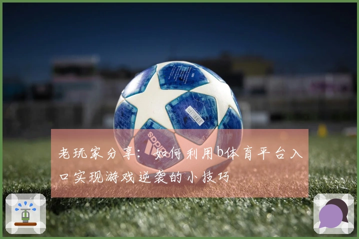 老玩家分享：如何利用b体育平台入口实现游戏逆袭的小技巧