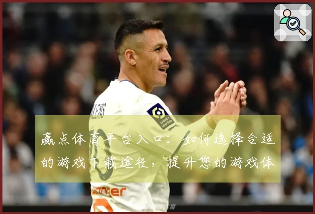 赢点体育平台入口：如何选择合适的游戏下载途径，提升您的游戏体验