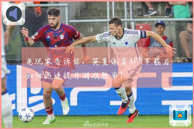 老玩家告诉你，英皇体育APP下载后如何迅速提升游戏胜率！