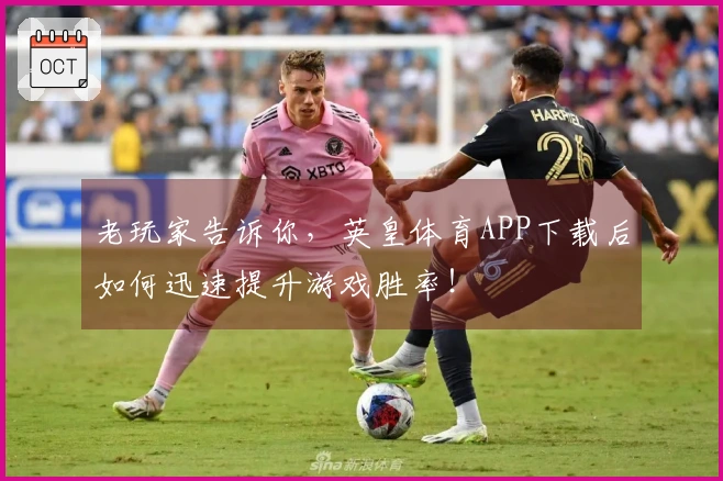 老玩家告诉你，英皇体育APP下载后如何迅速提升游戏胜率！