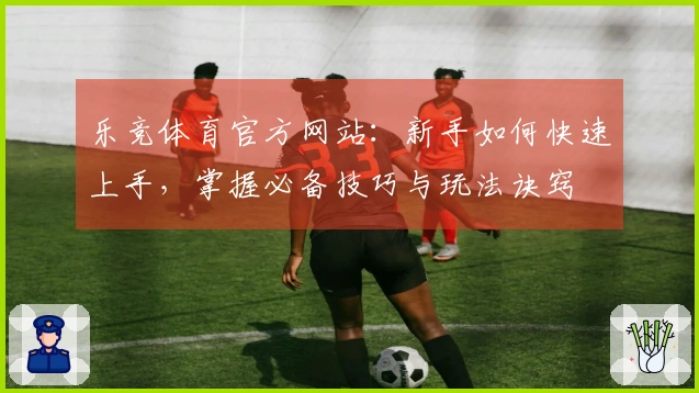 乐竞体育官方网站：新手如何快速上手，掌握必备技巧与玩法诀窍