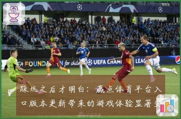 踩坑之后才明白：赢点体育平台入口版本更新带来的游戏体验显著变化