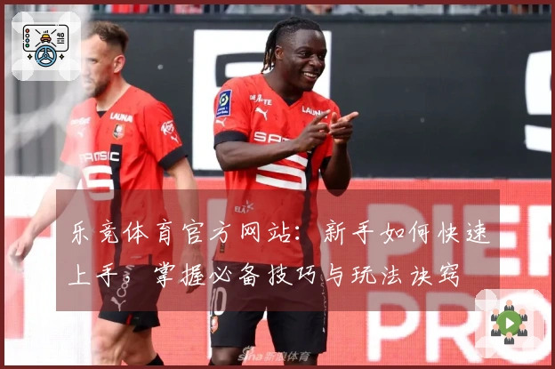 乐竞体育官方网站：新手如何快速上手，掌握必备技巧与玩法诀窍
