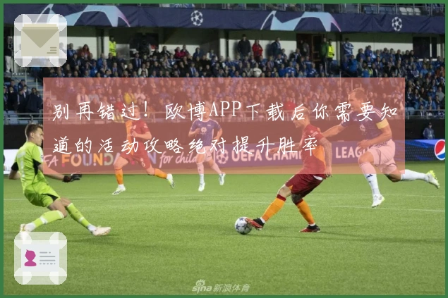 别再错过！欧博APP下载后你需要知道的活动攻略绝对提升胜率