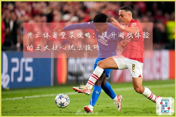 开云体育登录攻略：提升游戏体验的五大核心玩法技巧