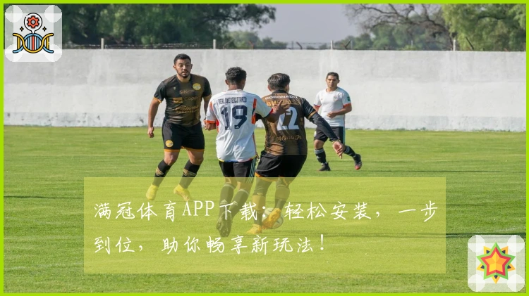 满冠体育APP下载：轻松安装，一步到位，助你畅享新玩法！